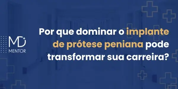 Por que dominar o implante de prótese peniana pode transformar sua carreira?